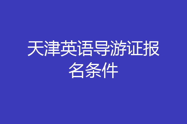 天津英语导游证报名条件