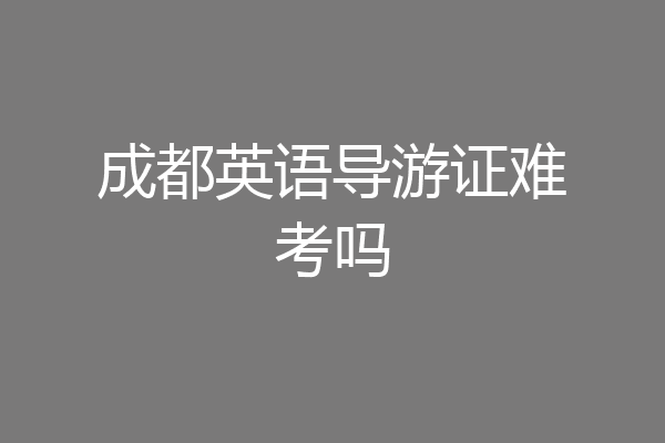 成都英语导游证难考吗