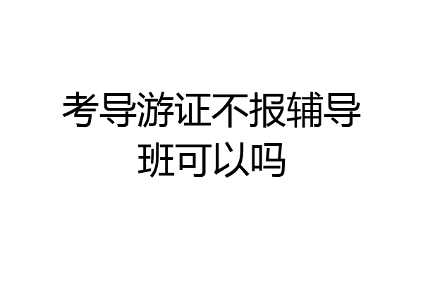 考导游证不报辅导班可以吗