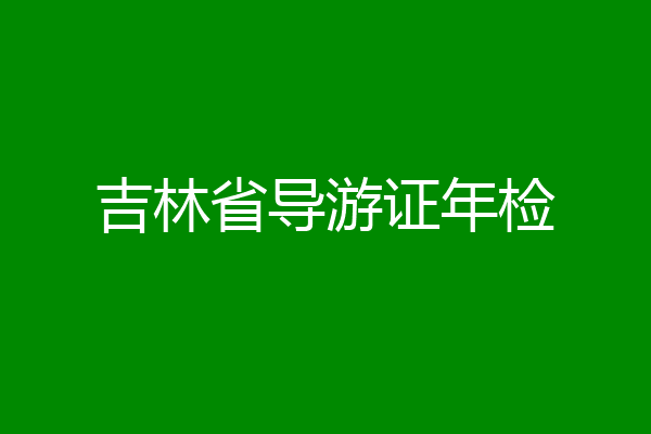 吉林省导游证年检
