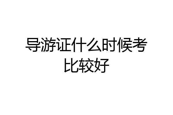 导游证什么时候考比较好