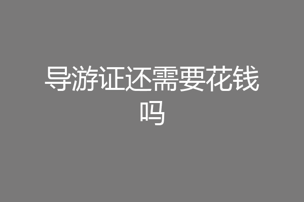 导游证还需要花钱吗