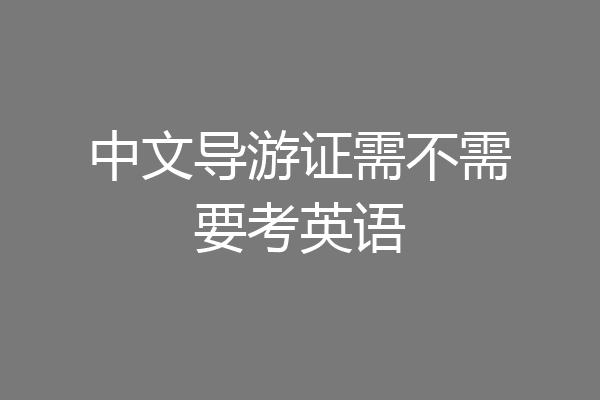 中文导游证需不需要考英语