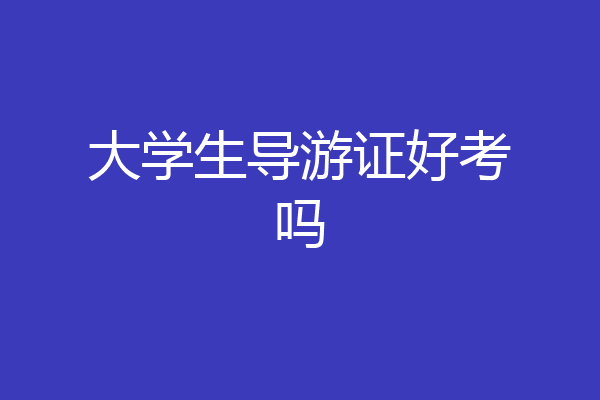 大学生导游证好考吗