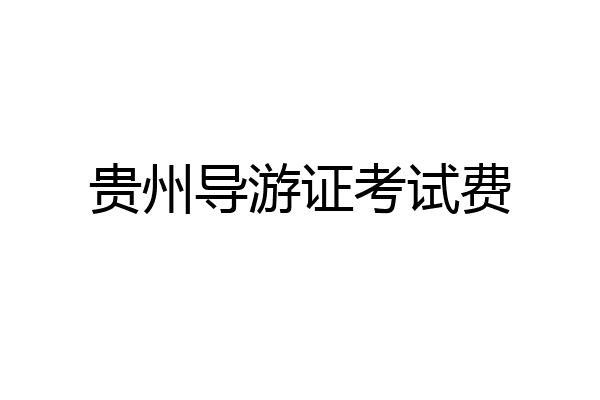 贵州导游证考试费