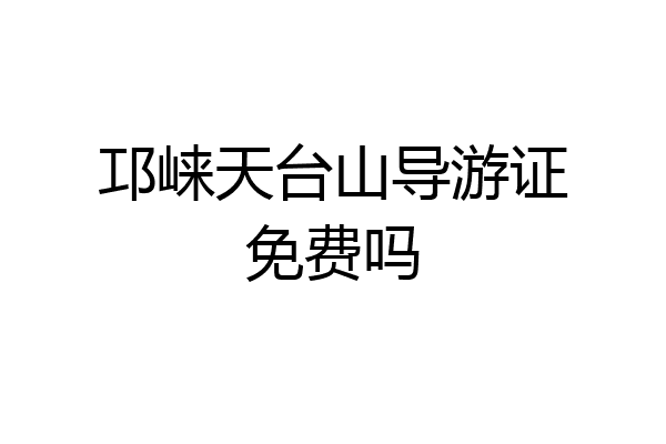 邛崃天台山导游证免费吗