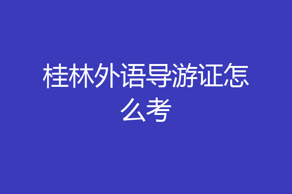 桂林外语导游证怎么考