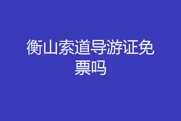衡山索道导游证免票吗