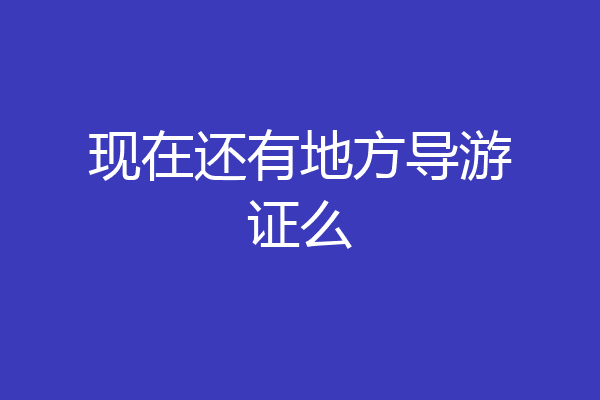 现在还有地方导游证么