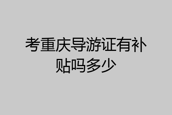考重庆导游证有补贴吗多少