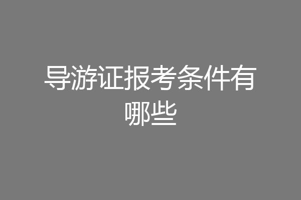 导游证报考条件有哪些