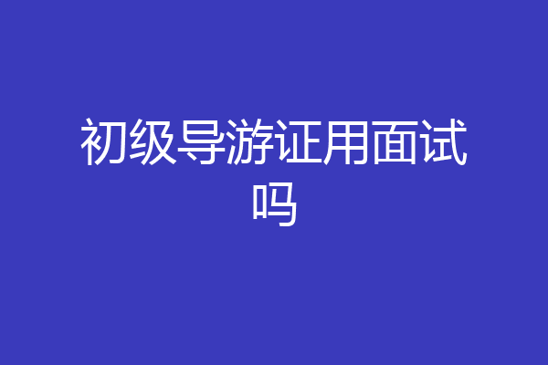 初级导游证用面试吗
