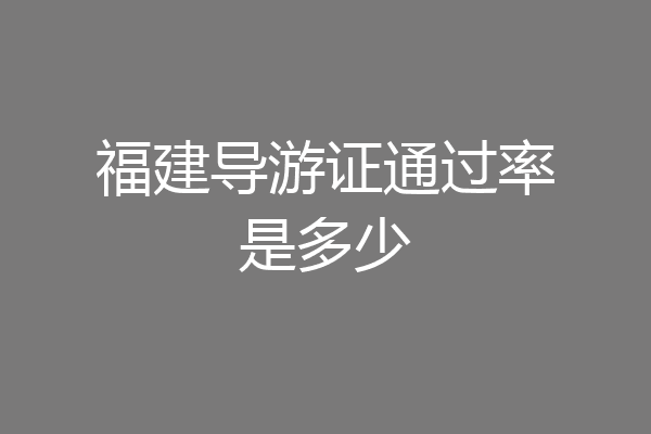 福建导游证通过率是多少