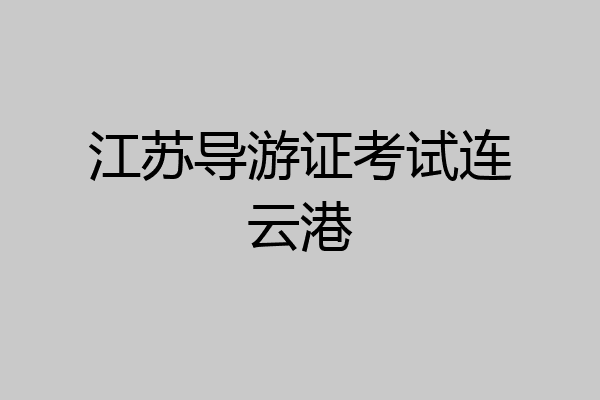 江苏导游证考试连云港