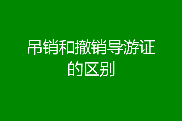 吊销和撤销导游证的区别