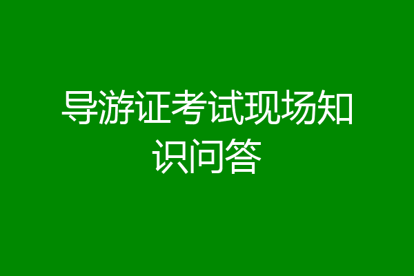 导游证考试现场知识问答
