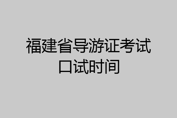 福建省导游证考试口试时间