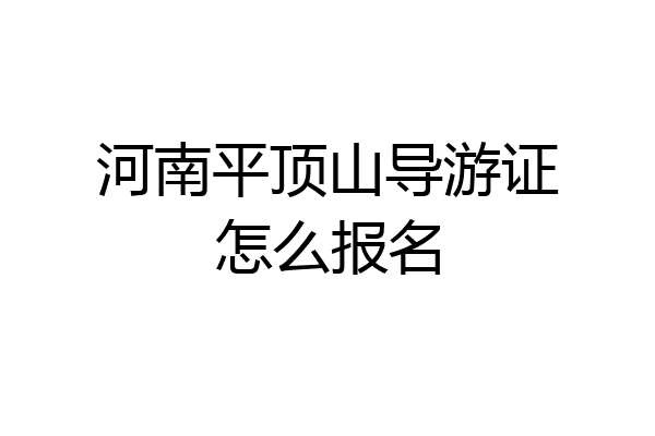 河南平顶山导游证怎么报名