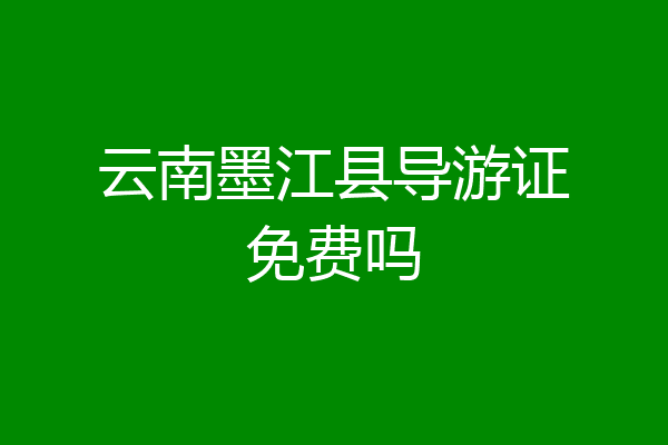 云南墨江县导游证免费吗