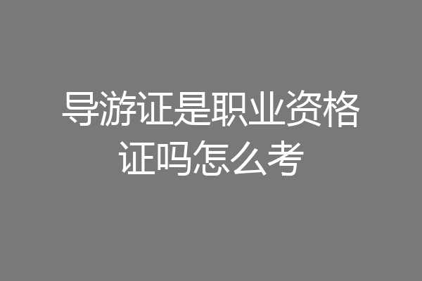 导游证是职业资格证吗怎么考