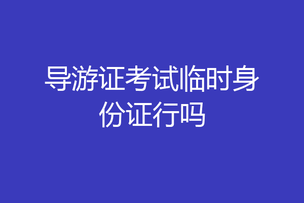导游证考试临时身份证行吗