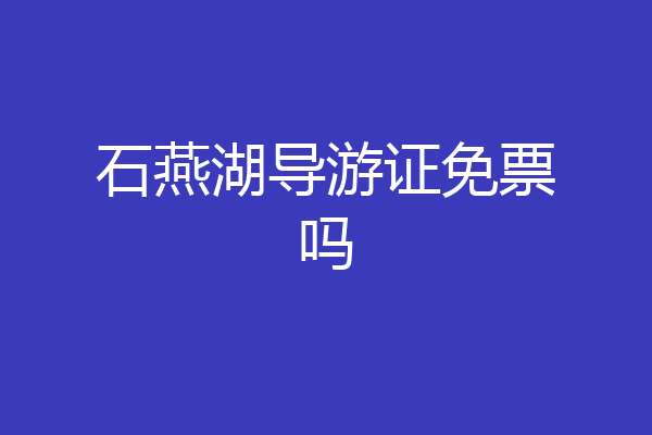 石燕湖导游证免票吗