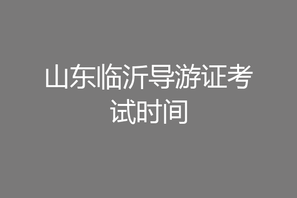 山东临沂导游证考试时间