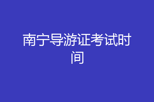 南宁导游证考试时间