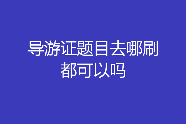 导游证题目去哪刷都可以吗
