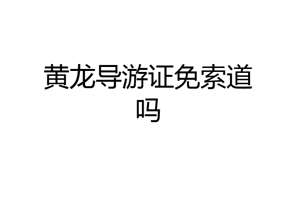 黄龙导游证免索道吗
