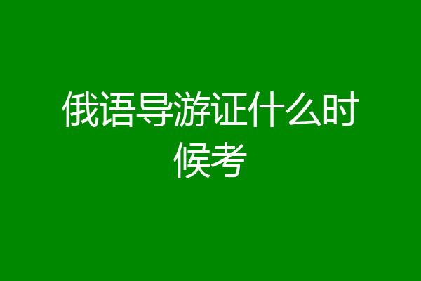 俄语导游证什么时候考