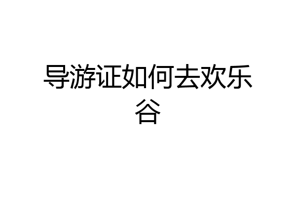 导游证如何去欢乐谷