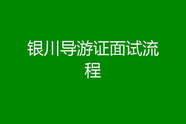 银川导游证面试流程