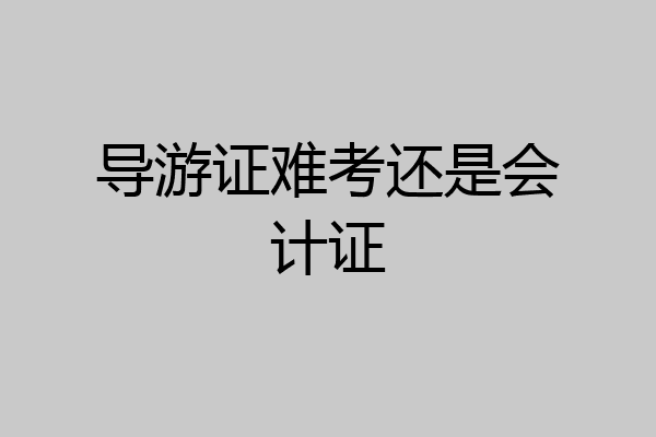 导游证难考还是会计证