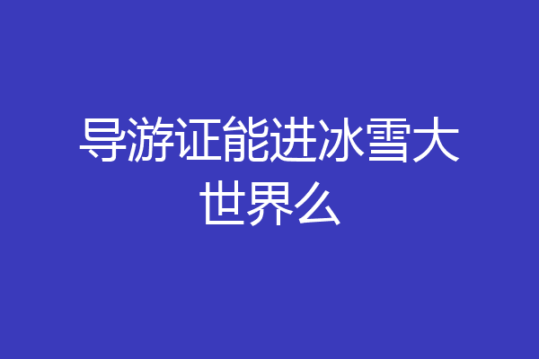 导游证能进冰雪大世界么