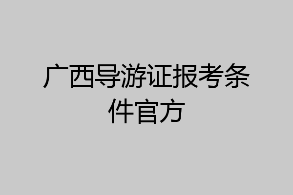 广西导游证报考条件官方