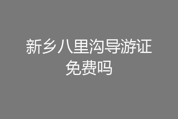 新乡八里沟导游证免费吗