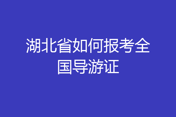 湖北省如何报考全国导游证