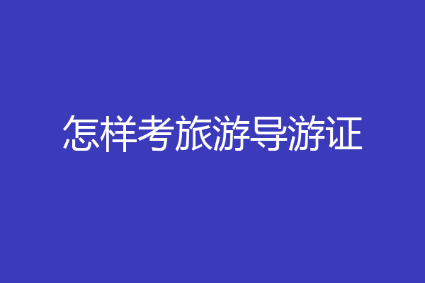 怎样考旅游导游证
