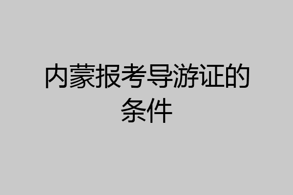 内蒙报考导游证的条件