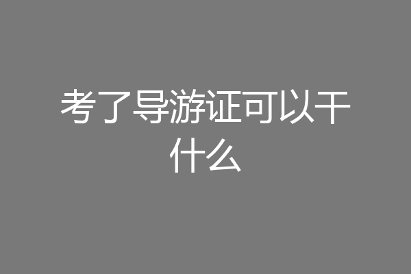 考了导游证可以干什么