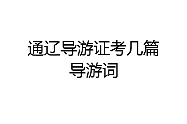 通辽导游证考几篇导游词