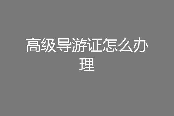 高级导游证怎么办理