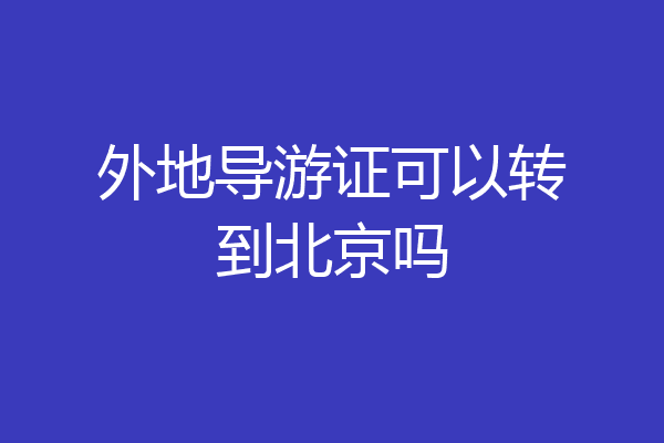 外地导游证可以转到北京吗
