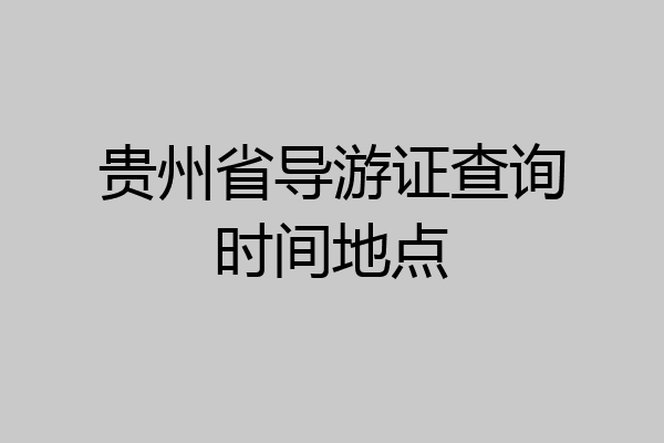 贵州省导游证查询时间地点