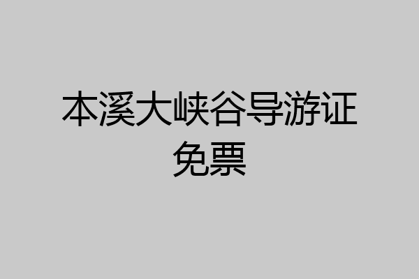 本溪大峡谷导游证免票