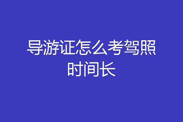 导游证怎么考驾照时间长