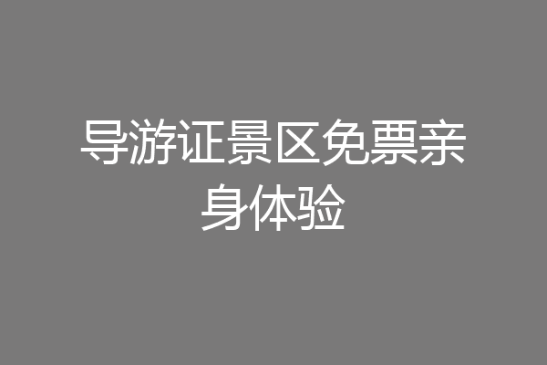 导游证景区免票亲身体验