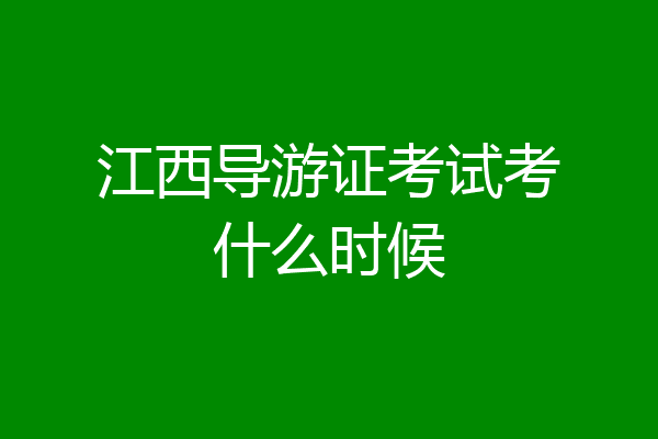 江西导游证考试考什么时候