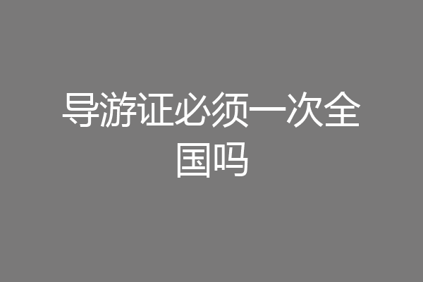 导游证必须一次全国吗
